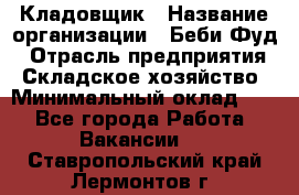 Кладовщик › Название организации ­ Беби Фуд › Отрасль предприятия ­ Складское хозяйство › Минимальный оклад ­ 1 - Все города Работа » Вакансии   . Ставропольский край,Лермонтов г.